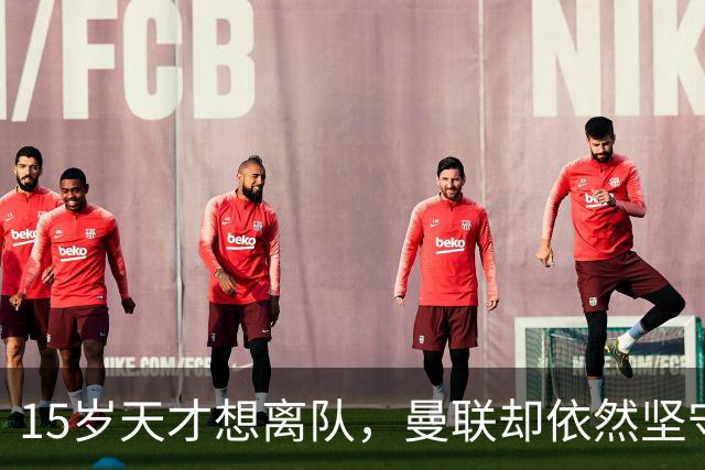 15岁天才想离队，曼联却依然坚守！